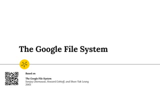 The Google File System
Based on
The Google File System
Sanjay Ghemawat, Howard Gobioff, and Shun-Tak Leung
2003
 