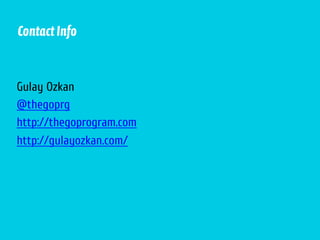 Contact Info

Gulay Ozkan
@thegoprg
http://thegoprogram.com
http://gulayozkan.com/

 