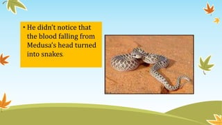 • He didn’t notice that
the blood falling from
Medusa’s head turned
into snakes.
 