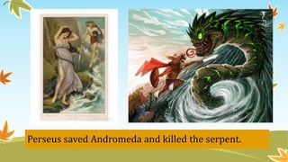 Perseus saved Andromeda and killed the serpent.
 