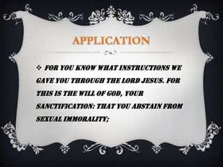  For you know what instructions we
gave you through the Lord Jesus. For
this is the will of God, your
sanctification: that you abstain from
sexual immorality;
 