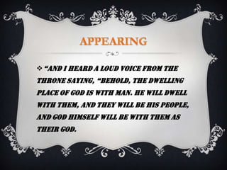  “and I heard a loud voice from the
throne saying, “Behold, the dwelling
place of God is with man. He will dwell
with them, and they will be his people,
and God himself will be with them as
their God.
 