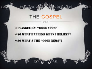 THE GOSPEL

Evangelion- “good news”

SO what happens when I believe?

so what’s the “good news”?
 