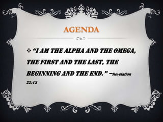 “i am the alpha and the omega,
the First and the Last, the
Beginning and the end.” –Revelation
22:13
 