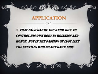  that each one of you know how to
control his own body in holiness and
honor, not in the passion of lust like
the Gentiles who do not know God;
 