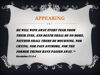 He will wipe away every tear from
their eyes, and death shall be no more,
neither shall there be mourning, nor
crying, nor pain anymore, for the
former things have passed away.”-
Revelation 21:3-4
 
