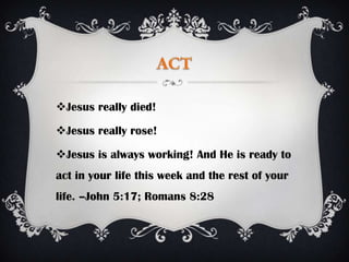 Jesus really died!

Jesus really rose!

Jesus is always working! And He is ready to
act in your life this week and the rest of your
life. –John 5:17; Romans 8:28
 