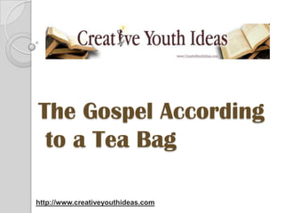 The Gospel Accordingto a Tea Bag http://www.creativeyouthideas.com 