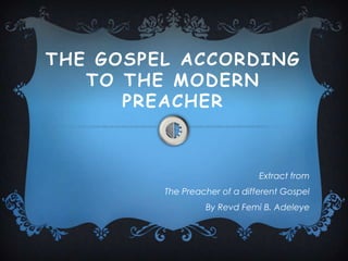 THE GOSPEL ACCORDING
TO THE MODERN
PREACHER

Extract from
The Preacher of a different Gospel

By Revd Femi B. Adeleye

 