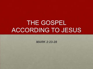 THE GOSPEL
ACCORDING TO JESUS
      MARK 2:23-28
 