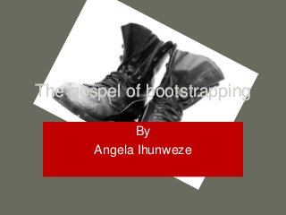 The gospel of bootstrapping
By
Angela Ihunweze
The gospel of bootstrapping
 