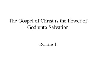 The Gospel of Christ is the Power of
       God unto Salvation


              Romans 1
 