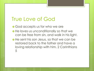 True Love of God
 God accepts us for who we are
 He loves us unconditionally so that we
can be free from sin, and walk i...