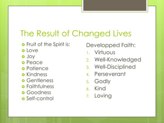 The Result of Changed Lives
 Fruit of the Spirit is:
 Love
 Joy
 Peace
 Patience
 Kindness
 Gentleness
 Faithfulne...
