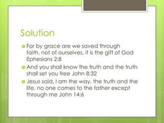 Solution
 For by grace are we saved through
faith, not of ourselves, it is the gift of God
Ephesians 2:8
 And you shall ...