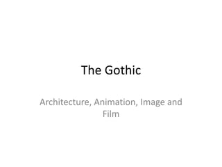 The Gothic
Architecture, Animation, Image and
Film
 