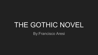 THE GOTHIC NOVEL
By:Francisco Aresi
 