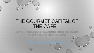 THE GOURMET CAPITAL OF
THE CAPE
WHY MANY CONSIDER STELLENBOSCH TO BE THE GEM OF
THE FOOD WORLD IN SOUTH AFRICA.
http://www.villa-grande.com/articles/articles.html

 