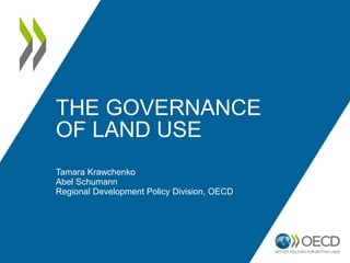THE GOVERNANCE
OF LAND USE
Tamara Krawchenko
Abel Schumann
Regional Development Policy Division, OECD
 