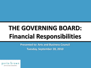 THE GOVERNING BOARD:Financial Responsibilities Presented to: Arts and Business Council Tuesday, September 28, 2010 