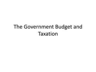 The Government Budget and
Taxation
 