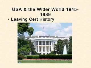 USA & the Wider World 1945-
1989
• Leaving Cert History
 