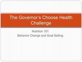 Nutrition 101
Behavior Change and Goal Setting
The Governor’s Choose Health
Challenge
 