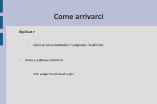 Come arrivarci
Applicare
– Avere aspettative realistiche
– Non vengo mai preso ai Gippì!
– Come scrivo un’application? (Ju...