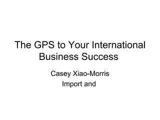 The GPS to Your International Business Success  Casey Xiao-Morris Import and  