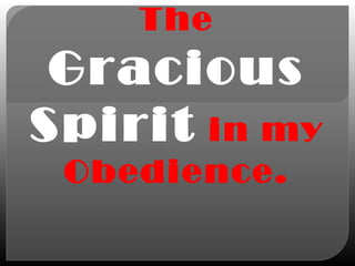The
Gracious
Spirit in my
Obedience.
 