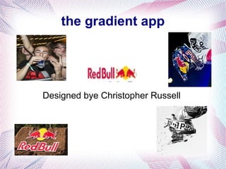 the gradient app
Designed bye Christopher Russell
 