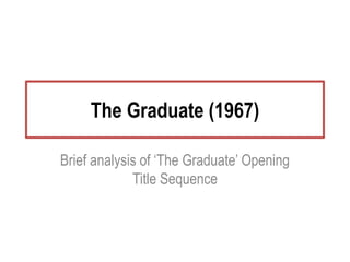 The Graduate (1967)
Brief analysis of ‘The Graduate’ Opening
Title Sequence
 
