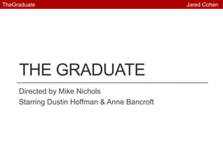 The graduate Directed by Mike Nichols Starring Dustin Hoffman & Anne Bancroft TheGraduate                                                                                                  Jared Cohen 
