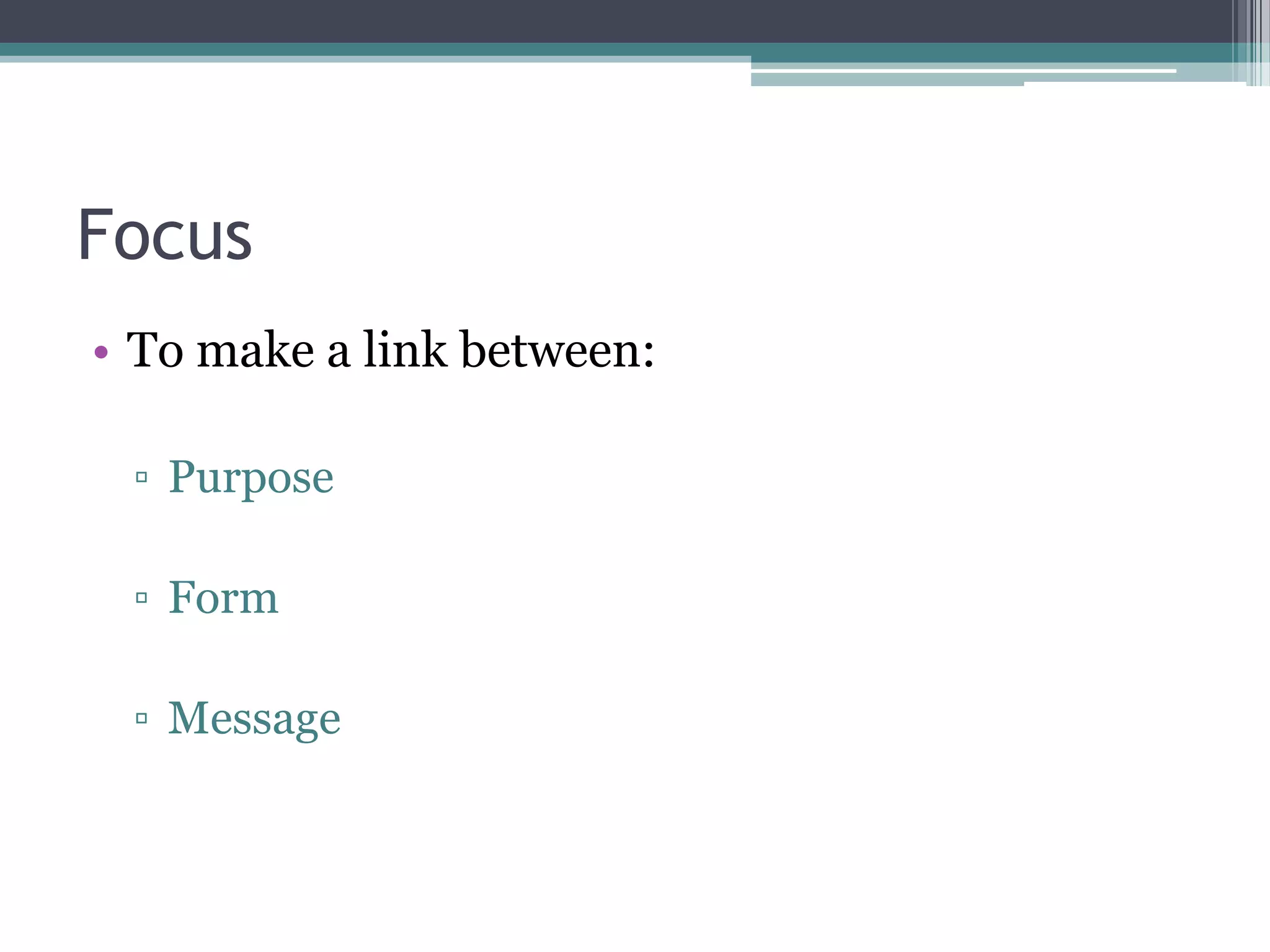 Focus
• To make a link between:

 ▫ Purpose

 ▫ Form

 ▫ Message
 