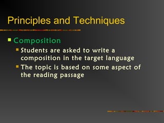 Principles and Techniques
 Composition
 Students are asked to write a
composition in the target language
 The topic is based on some aspect of
the reading passage
 
