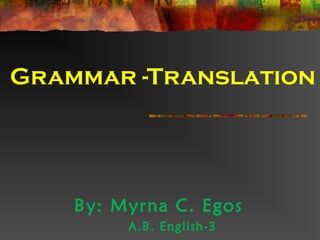 Grammar -Translation
By: Myrna C. Egos
A.B. English-3
 