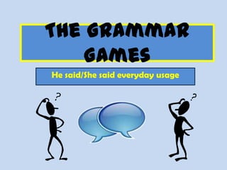The Grammar
   Games
He said/She said everyday usage
 