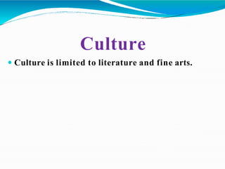 Culture
 Culture is limited to literature and fine arts.
 