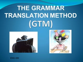 THE GRAMMAR
TRANSLATION METHOD
ENG 406
 