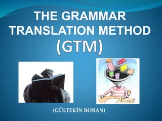 THE GRAMMAR 
TRANSLATION METHOD 
(GÜLTEKİN BORAN) 
 
