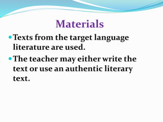 Materials 
Texts from the target language 
literature are used. 
The teacher may either write the 
text or use an authentic literary 
text. 
 