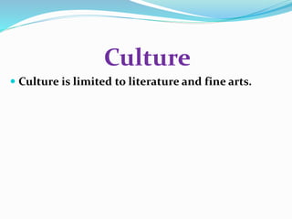 Culture 
 Culture is limited to literature and fine arts. 
 