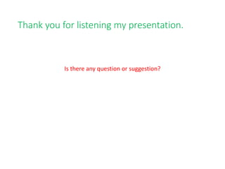 Thank you for listening my presentation.
Is there any question or suggestion?
 
