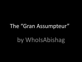 The “Gran Assumpteur””
by WhoIsAbishag
 