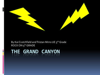 The Grand Canyon By Kai Crutchfield and Tristan Mims UE 5th Grade  ROCK ON 5th GRADE 