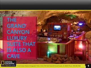 223,217,31
THE
GRAND
CANYON
LUXURY
SUITE THAT
IS ALSO A
CAVE
1Grand Canyon National Geographic Visitor Center 450 State Route 64 Grand Canyon, AZ, 86023 Phone: 928-638-2468
 