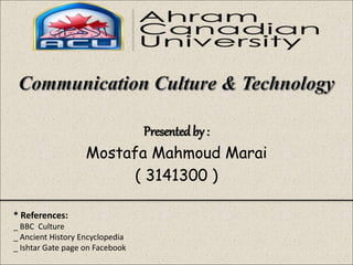 Presentedby :
Mostafa Mahmoud Marai
( 3141300 )
* References:
_ BBC Culture
_ Ancient History Encyclopedia
_ Ishtar Gate page on Facebook
 