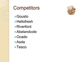 Competitors
Gousto
Hellofresh
Riverford
Abelandcole
Ocado
Asda
Tesco
 