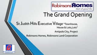 The Grand Opening
St Judith Hills Executive Village “Townhouse,
House & Lots,Lots”
Antipolo City, Project
Robinsons Homes, Robinsons Land Corporation
 