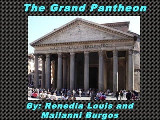 The Grand Pantheon
By: Renedia Louis and
Mailanni Burgos
 